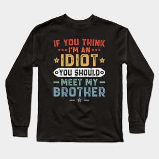 If You Think I'm An idiot You Should Meet My Brother Long Sleeve T-Shirt